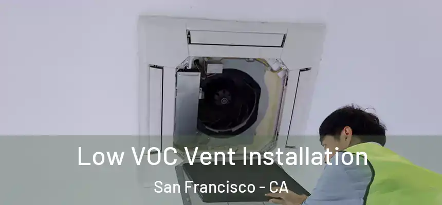 Low VOC Vent Installation San Francisco - CA